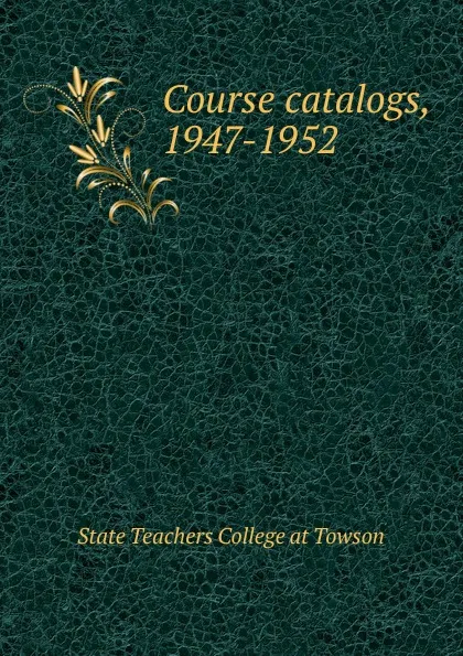 Обложка книги Course catalogs, 1947-1952, State Teachers College at Towson