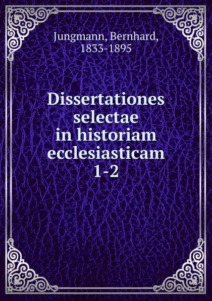 Обложка книги Dissertationes selectae in historiam ecclesiasticam, Bernhard Jungmann