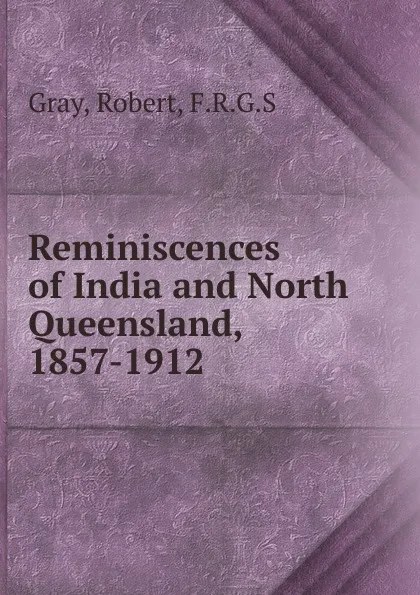 Обложка книги Reminiscences of India and North Queensland, 1857-1912, Robert Gray