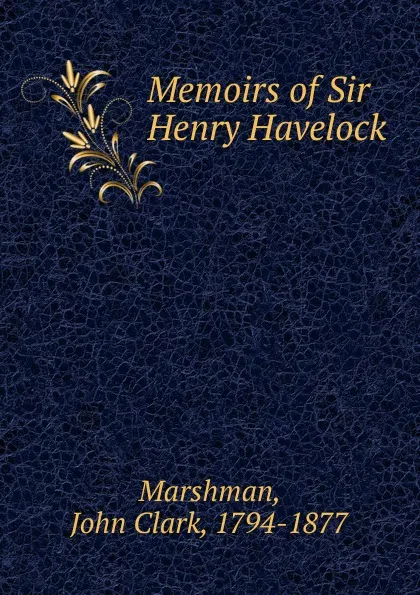 Обложка книги Memoirs of Sir Henry Havelock, John Clark Marshman