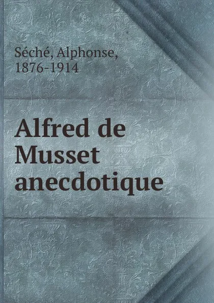 Обложка книги Alfred de Musset anecdotique, Alphonse Séché