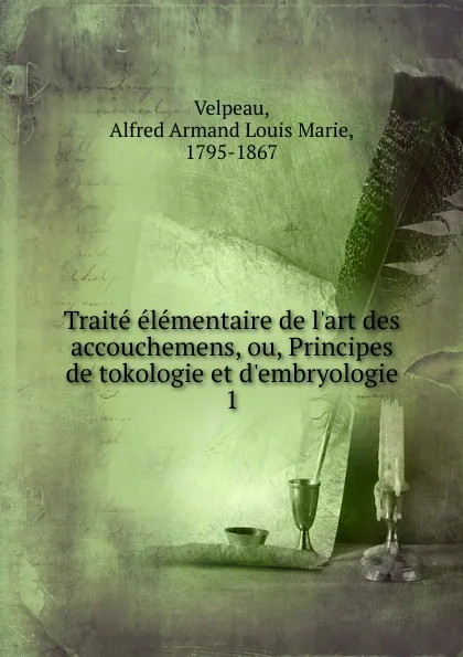 Обложка книги Traite elementaire de l.art des accouchemens, ou, Principes de tokologie et d.embryologie, Alfred Armand Louis Marie Velpeau