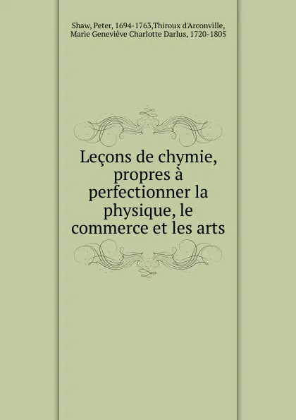 Обложка книги Lecons de chymie, propres a perfectionner la physique, le commerce et les arts, Peter Shaw