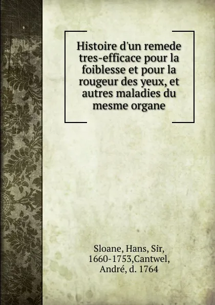 Обложка книги Histoire d.un remede tres-efficace pour la foiblesse et pour la rougeur des yeux, et autres maladies du mesme organe, Hans Sloane