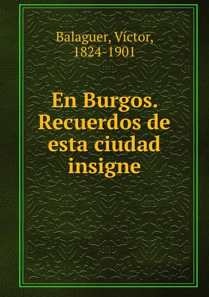 Обложка книги En Burgos. Recuerdos de esta ciudad insigne, Victor Balaguer