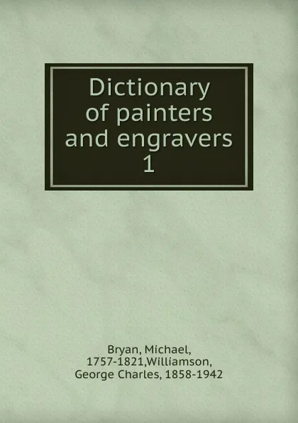 Обложка книги Dictionary of painters and engravers, Michael Bryan