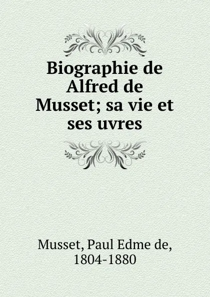 Обложка книги Biographie de Alfred de Musset, Paul Edme de Musset