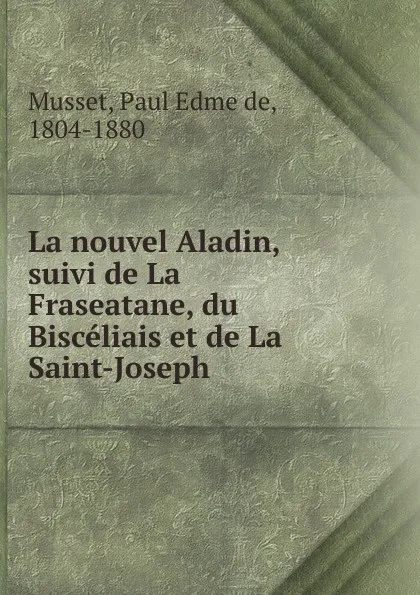 Обложка книги La nouvel Aladin, suivi de La Fraseatane, du Bisceliais et de La Saint-Joseph, Paul Edme de Musset