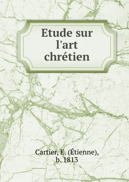 Обложка книги Etude sur l.art chretien, Étienne Cartier