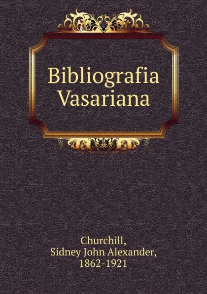 Обложка книги Bibliografia Vasariana, Sidney John Alexander Churchill