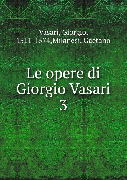 Обложка книги Le opere di Giorgio Vasari, Giorgio Vasari