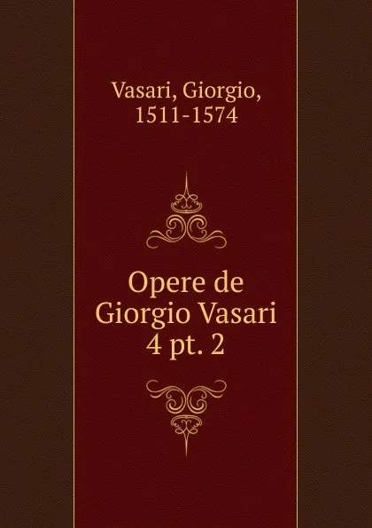 Обложка книги Opere de Giorgio Vasari, Giorgio Vasari