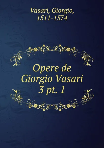 Обложка книги Opere de Giorgio Vasari, Giorgio Vasari