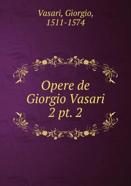 Обложка книги Opere de Giorgio Vasari, Giorgio Vasari