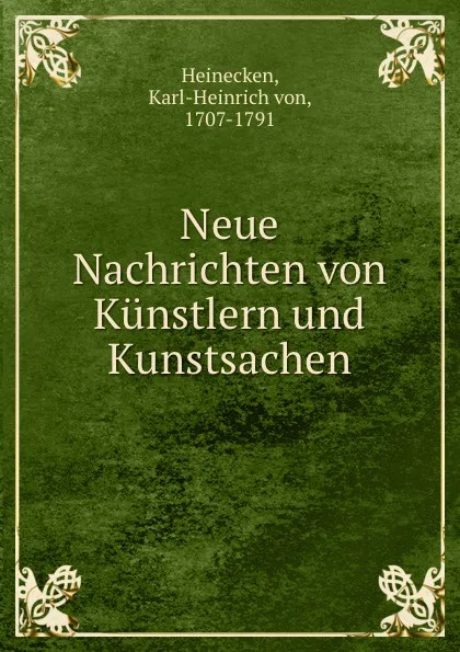 Обложка книги Neue Nachrichten von Kunstlern und Kunstsachen, Karl-Heinrich von Heinecken