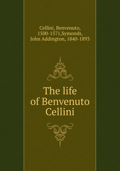 Обложка книги The life of Benvenuto Cellini, Cellini Benvenuto