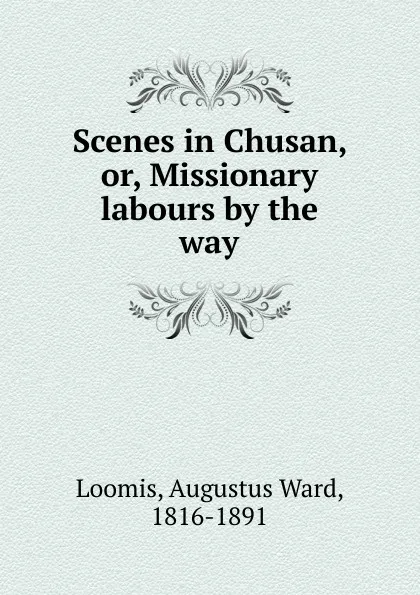 Обложка книги Scenes in Chusan. Or, Missionary labours by the way, Augustus Ward Loomis