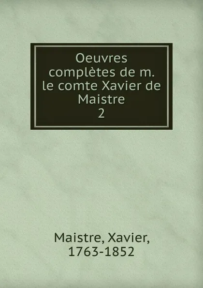 Обложка книги Oeuvres completes de m. le comte Xavier de Maistre, Xavier Maistre