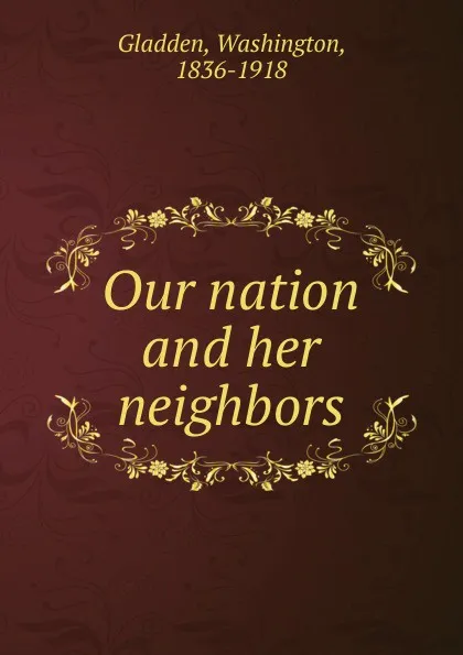 Обложка книги Our nation and her neighbors, Washington Gladden