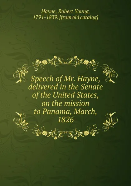 Обложка книги Speech of Mr. Hayne, delivered in the Senate of the United States, on the mission to Panama, March, 1826, Robert Young Hayne