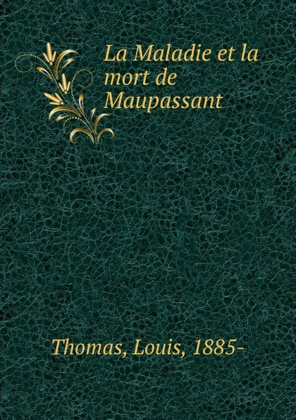 Обложка книги La Maladie et la mort de Maupassant, Louis Thomas