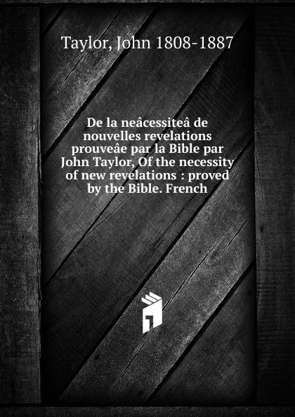 Обложка книги De la neacessitea de nouvelles revelations prouveae par la Bible par John Taylor, Of the necessity of new revelations, John Taylor