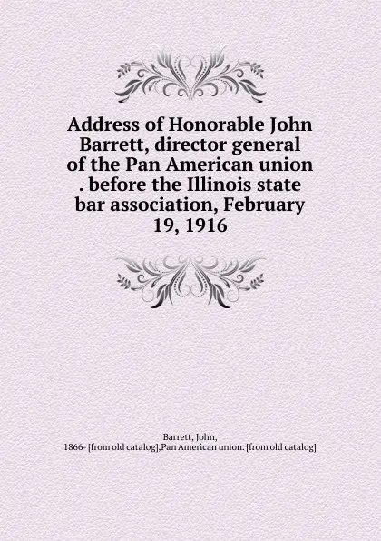 Обложка книги Address of Honorable John Barrett, director general of the Pan American union . before the Illinois state bar association, February 19, 1916, John Barrett