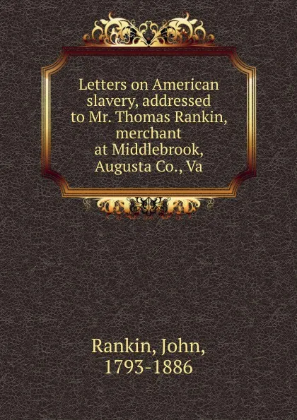 Обложка книги Letters on American slavery, addressed to Mr. Thomas Rankin, merchant at Middlebrook, Augusta Co., Va, John Rankin