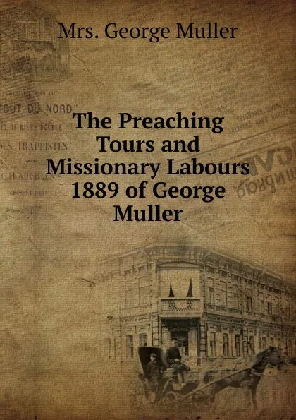 Обложка книги The Preaching Tours and Missionary Labours  1889 of George Muller, George Muller