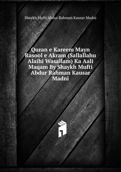 Обложка книги Quran e Kareem Mayn Rasool e Akram (Sallallahu Alaihi Wasallam) Ka Aali Maqam By Shaykh Mufti Abdur Rahman Kausar Madni, Shaykh Mufti Abdur Rahman Kausar Madni