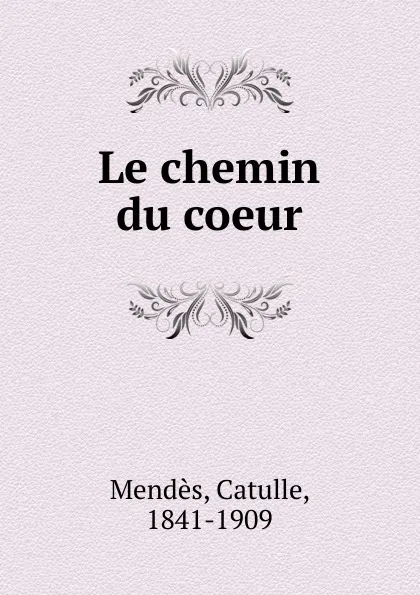 Обложка книги Le chemin du coeur, Mendès Catulle