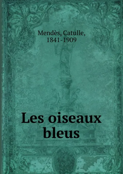 Обложка книги Les oiseaux bleus, Mendès Catulle