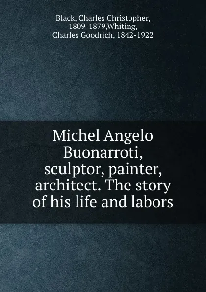 Обложка книги Michel Angelo Buonarroti, sculptor, painter, architect. The story of his life and labors, Charles Christopher Black