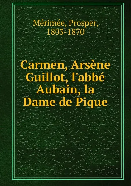 Обложка книги Carmen, Arsene Guillot, l.abbe Aubain, la Dame de Pique, Mérimée Prosper