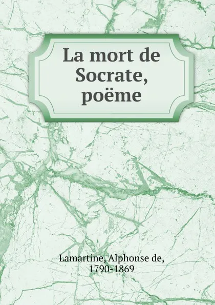 Обложка книги La mort de Socrate, poeme, Lamartine Alphonse de