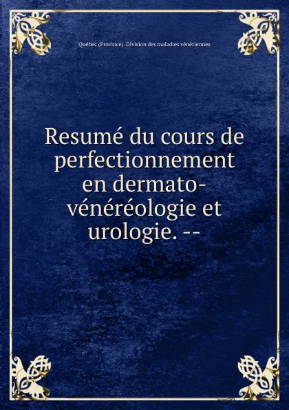 Обложка книги Resume du cours de perfectionnement en dermato-venereologie et urologie., Québec Province Division des maladies vénériennes