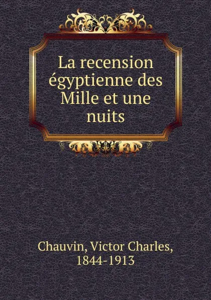 Обложка книги La recension egyptienne des Mille et une nuits, Victor Charles Chauvin