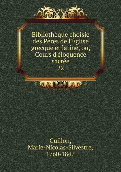 Обложка книги Bibliotheque choisie des Peres de l.Eglise grecque et latine, ou, Cours d.eloquence sacree, Marie-Nicolas-Silvestre Guillon