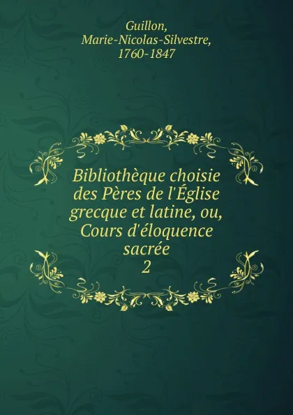 Обложка книги Bibliotheque choisie des Peres de l.Eglise grecque et latine, ou, Cours d.eloquence sacree, Marie-Nicolas-Silvestre Guillon