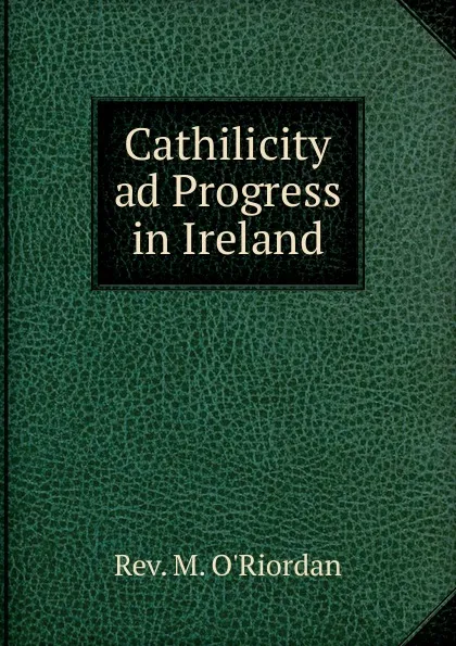 Обложка книги Cathilicity ad Progress in Ireland, M. O'riordan