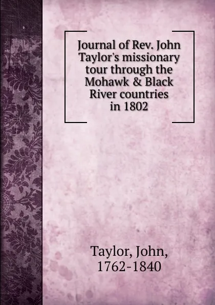 Обложка книги Journal of Rev. John Taylor.s missionary tour through the Mohawk . Black River countries in 1802, John Taylor