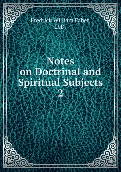 Обложка книги Notes on Doctrinal and Spiritual Subjects, Frederick William Faber