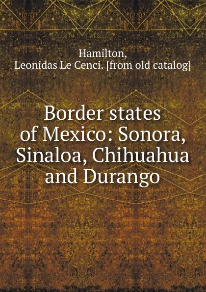 Обложка книги Border states of Mexico, Leonidas le Cenci Hamilton