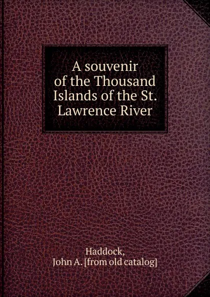 Обложка книги A souvenir of the Thousand Islands of the St. Lawrence River, John A. Haddock