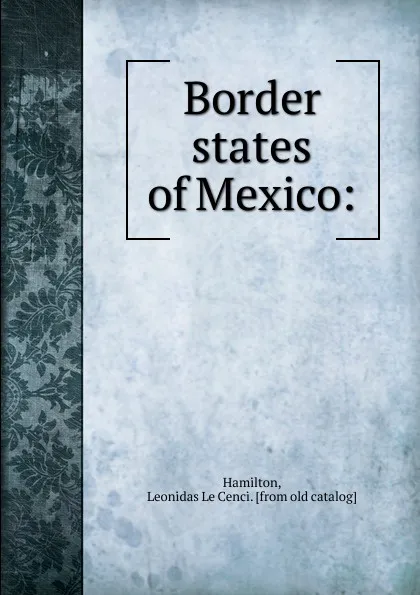 Обложка книги Border states of Mexico, Leonidas le Cenci Hamilton