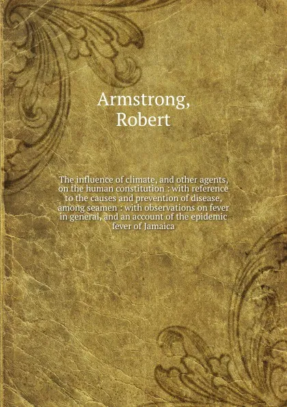 Обложка книги The influence of climate, and other agents, on the human constitution, Robert Armstrong