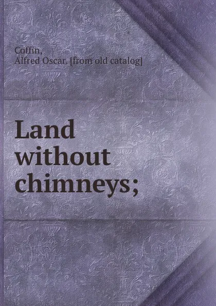 Обложка книги Land without chimneys, Alfred Oscar Coffin