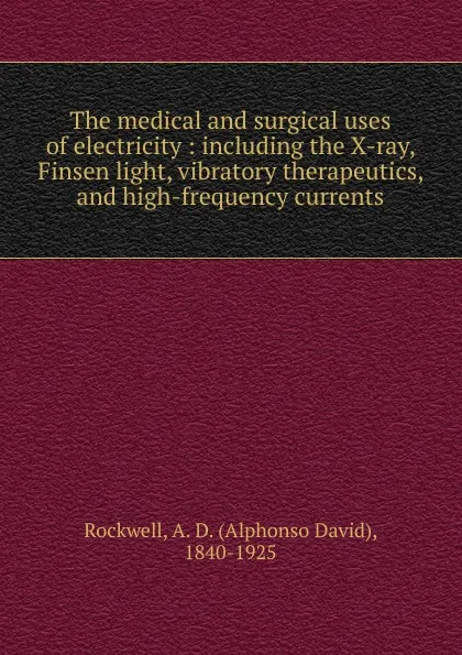 Обложка книги The medical and surgical uses of electricity, Alphonso David Rockwell