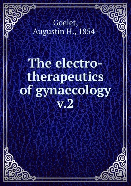 Обложка книги The electro-therapeutics of gynaecology, Augustin H. Goelet