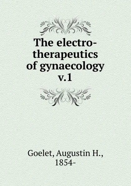 Обложка книги The electro-therapeutics of gynaecology, Augustin H. Goelet